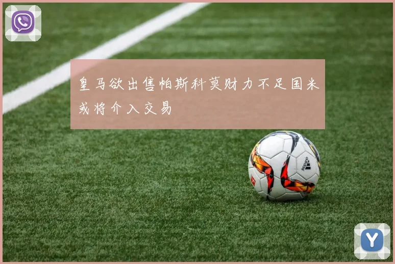 皇马欲出售帕斯科莫财力不足国米或将介入交易
