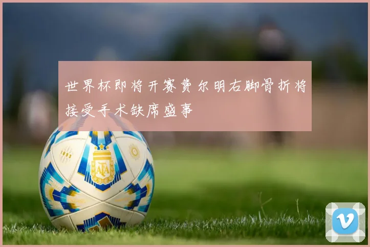 世界杯即将开赛费尔明右脚骨折将接受手术缺席盛事